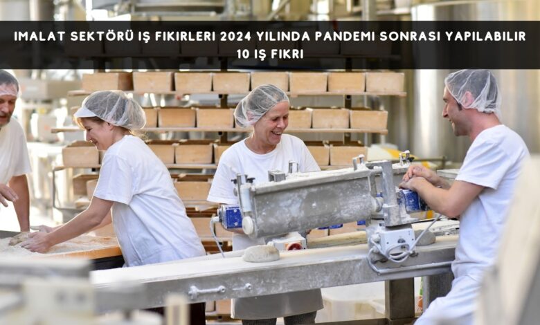 İmalat Sektörleri İş Fikirleri 2024 Yılında Pandemi Sonrası Yapılabilir 10 İş Fikri