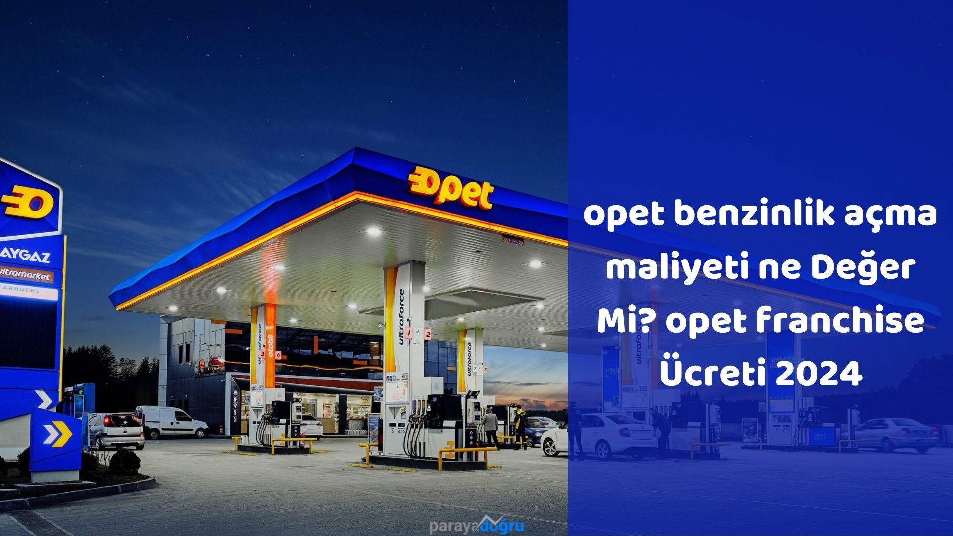 Opet Benzinlik Açma Maliyetine Değer Mi? Opet Franchise 2024 - parayadogru